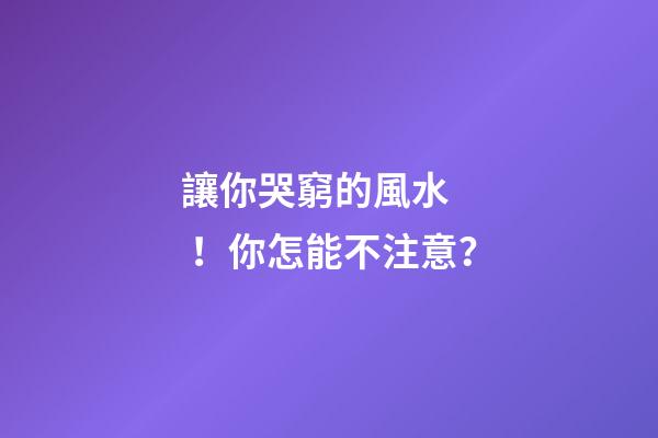 讓你哭窮的風水！你怎能不注意？